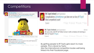 Competitions

By getting people to RT Tayto gets reach to more
people. This is clever by Tayto.
Also the international competition bodes well being
linked into their Facebook page.

 