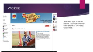 Walkers

Your text here

Walkers Crisps have an
official YouTube channel
with a total of 59 videos
uploaded.

 