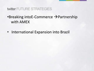 twitter FUTURE STRATEGIES

•Breaking intoE-Commerce Partnership
  with AMEX

• International Expansion into Brazil
 