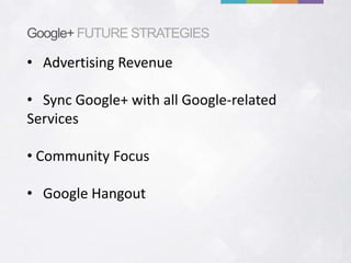 Google+ FUTURE STRATEGIES

• Advertising Revenue

• Sync Google+ with all Google-related
Services

• Community Focus

• Google Hangout
 