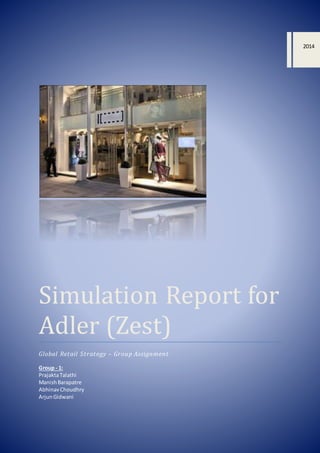 Simulation Report for
Adler (Zest)
Global Retail Strategy – Group Assignment
Group - 1:
PrajaktaTalathi
ManishBarapatre
AbhinavChoudhry
ArjunGidwani
2014
 