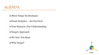 AGENDA
About Tango Technologies
Fraud Analytics – An Overview
Your Business, Our Understanding
Tango's Approach
We Sow, You Reap
Why Tango?
 