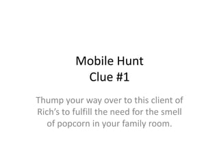 Mobile HuntClue #1 Thump your way over to this client of Rich’s to fulfill the need for the smell of popcorn in your family room. 