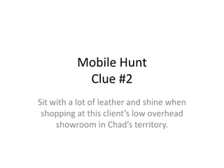 Mobile HuntClue #2 Sit with a lot of leather and shine when shopping at this client’s low overhead showroom in Chad’sterritory. 