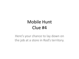 Mobile HuntClue #4 Here’s your chance to lay down on the job at a store in Rod’s territory. 