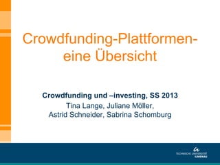 Crowdfunding-Plattformen-
eine Übersicht
Crowdfunding und –investing, SS 2013
Tina Lange, Juliane Möller,
Astrid Schneider, Sabrina Schomburg
 