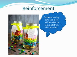 Reinforcement
Students scoring
80% and more
will be asked to
take a gift from
the prize box.
 