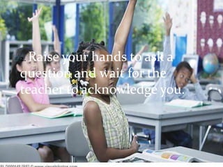 2. Raise your hands to ask a
question and wait for the
teacher to acknowledge you.
 