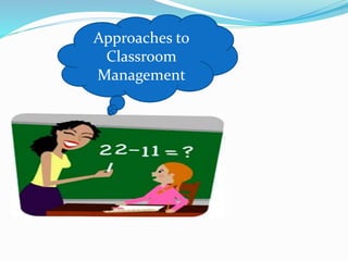 Approaches to
Classroom
Management
 
