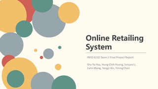 Online Retailing
System
INFO 6210 Team 1 Final Project Report​
Shu-Ya Hsu, Hung-Chih Huang, JunyaoLi,
JialinWang, Yangzi Xin, YiningChen​
 