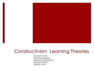 Constructivism Learning Theories
        By Sami Katz
        Sabrina Dugan
        Brooke Cleveland
        Kaitlyn Robin
        Derek Funk
 