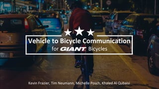 Vehicle to Bicycle Communication
for Bicycles
Kevin Frazier, Tim Neumann, Michelle Posch, Khaled Al Qubaisi
 