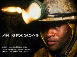 MINING FOR GROWTH

    AUSTIN JASPERS, ERINMA KALU,
cture: 2011 African ArgumentsKEVIN GANDHI,
    JESSICA BONTHIUS,
    MICHAEL PALISANO, RAVI GUPTA
 