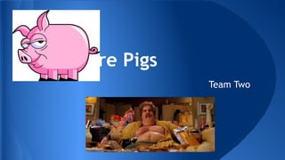 Men are Pigs
Team Two

 