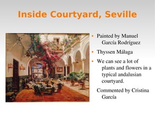 Inside Courtyard, Seville
 Painted by Manuel 
García Rodríguez
 Thyssen Málaga
 We can see a lot of 
plants and flowers...