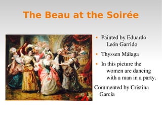 The Beau at the Soirée
 Painted by Eduardo 
León Garrido
 Thyssen Málaga
 In this picture the 
women are dancing 
with ...