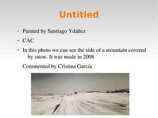 Untitled
 Painted by Santiago Ydáñez
 CAC
 In this photo we can see the side of a mountain covered  
by snow. It was ma...