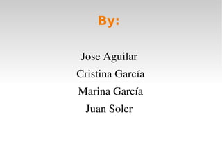 By:
Jose Aguilar 
Cristina García
Marina García
Juan Soler 
 