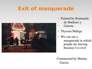 Exit of masquerade
 Painted by Raimundo
de Madrazo y
Garreta
 Thyssen Málaga
 We can see a
masquerade in which
people a...