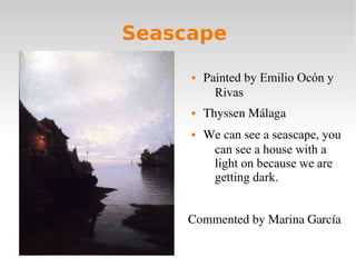 Seascape
 Painted by Emilio Ocón y
Rivas
 Thyssen Málaga
 We can see a seascape, you
can see a house with a
light on be...