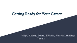 Getting Ready for Your Career
Hope, Audrey, Daniel, Bryanna, Vinayak, Aundreya
Team 2
 