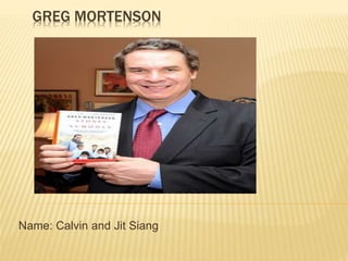 GREG MORTENSON
Name: Calvin and Jit Siang
 