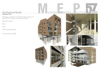 Architectural Model
Modelling in Revit
We all began modelling the architecture model to create a com-
prehensive mass made up of architectural elements:
Walls (with materials)
Floors
Doors
Windows and other glazing
This is the base for the BIM
MechanicalElectrical+Plumbing
 