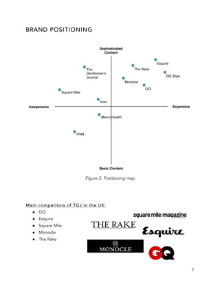 7
BRAND POSITIONING
Figure 2. Positioning map
Main competitors of TGJ in the UK:
● GQ
● Esquire
● Square Mile
● Monocle
● The Rake
 