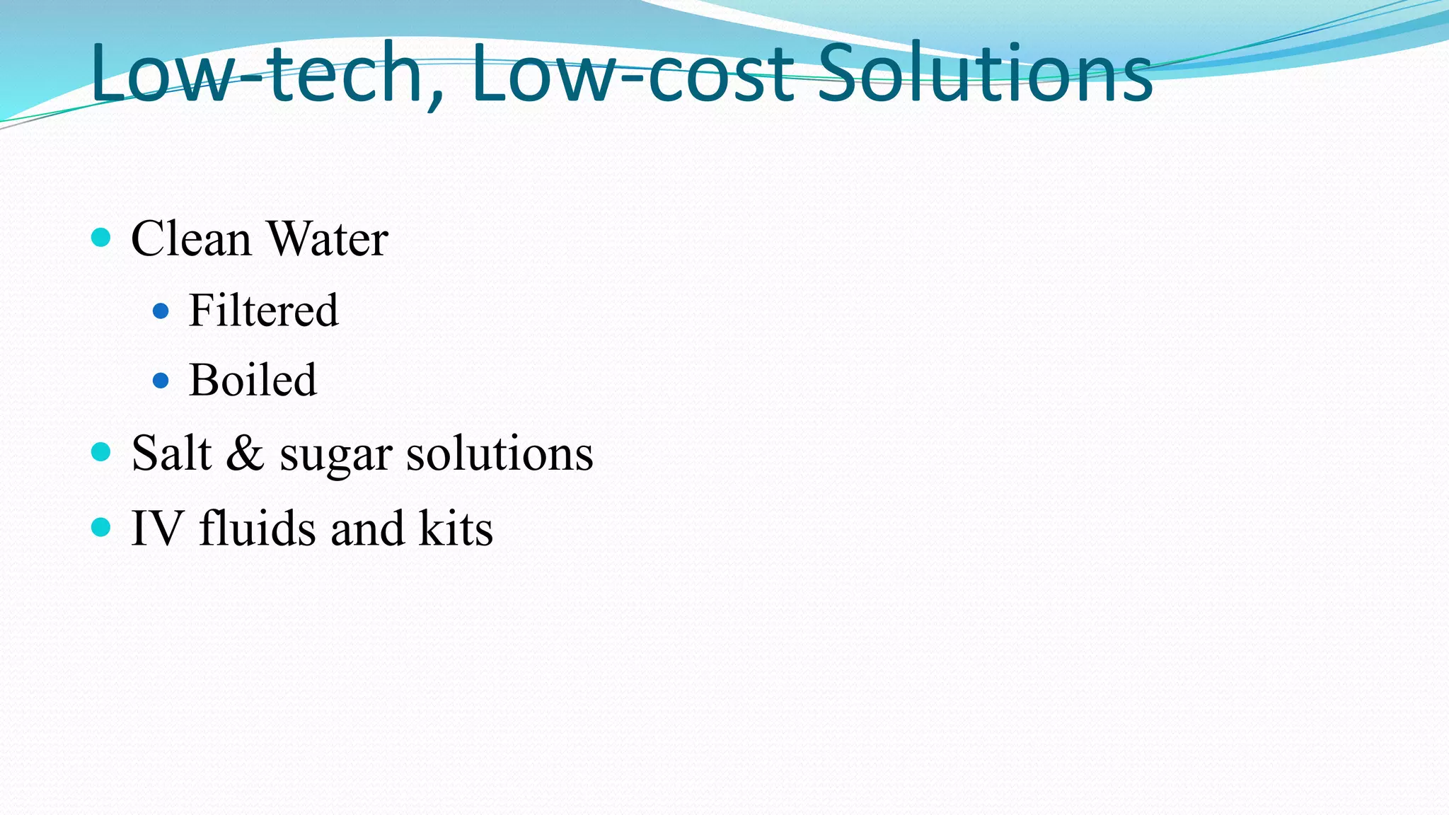Low-tech, Low-cost Solutions
 Clean Water
 Filtered
 Boiled
 Salt & sugar solutions
 IV fluids and kits

 