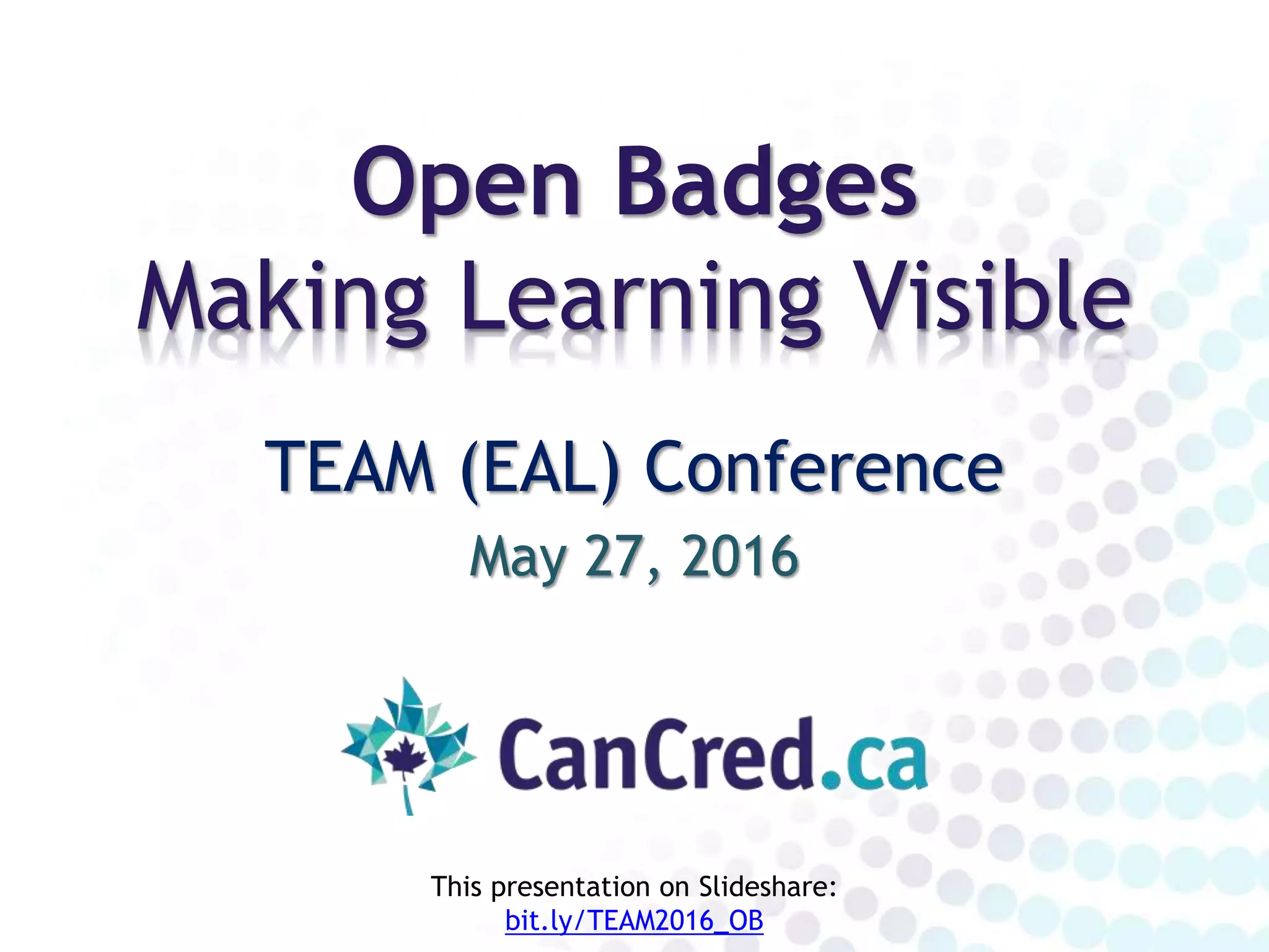 Open Badges
and Language Learning
TEAM (EAL) Conference
May 27, 2016
This presentation on Slideshare:
bit.ly/TEAM2016_OB
 