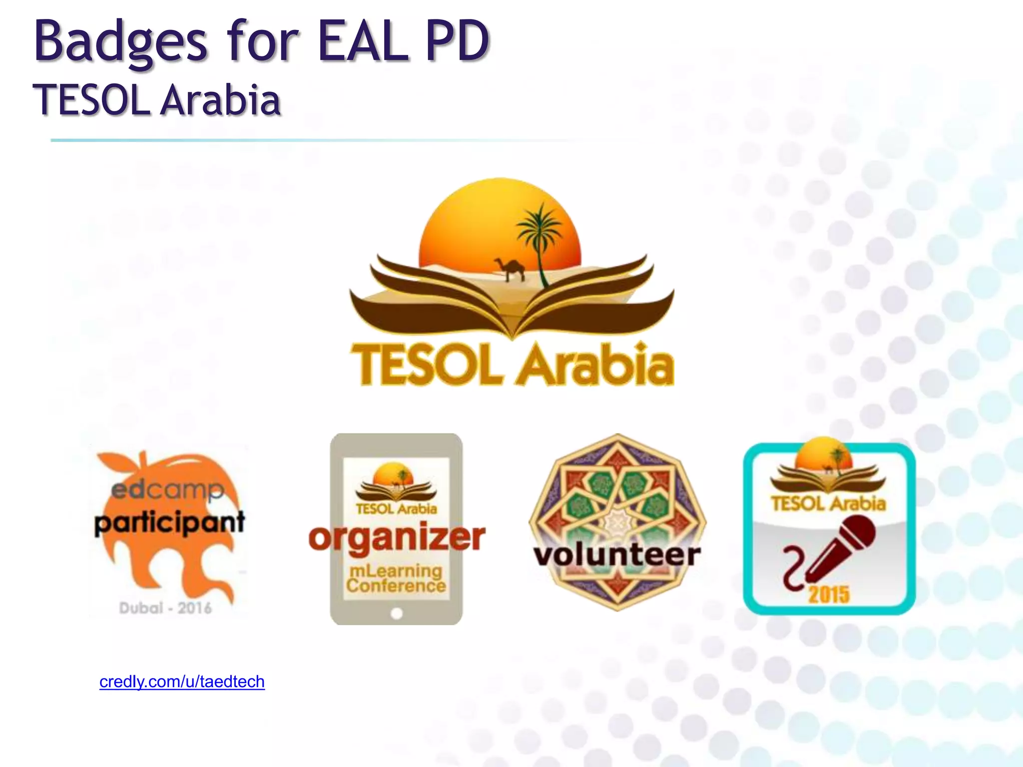 Badges for EAL PD
TESOL Arabia
credly.com/u/taedtech
 