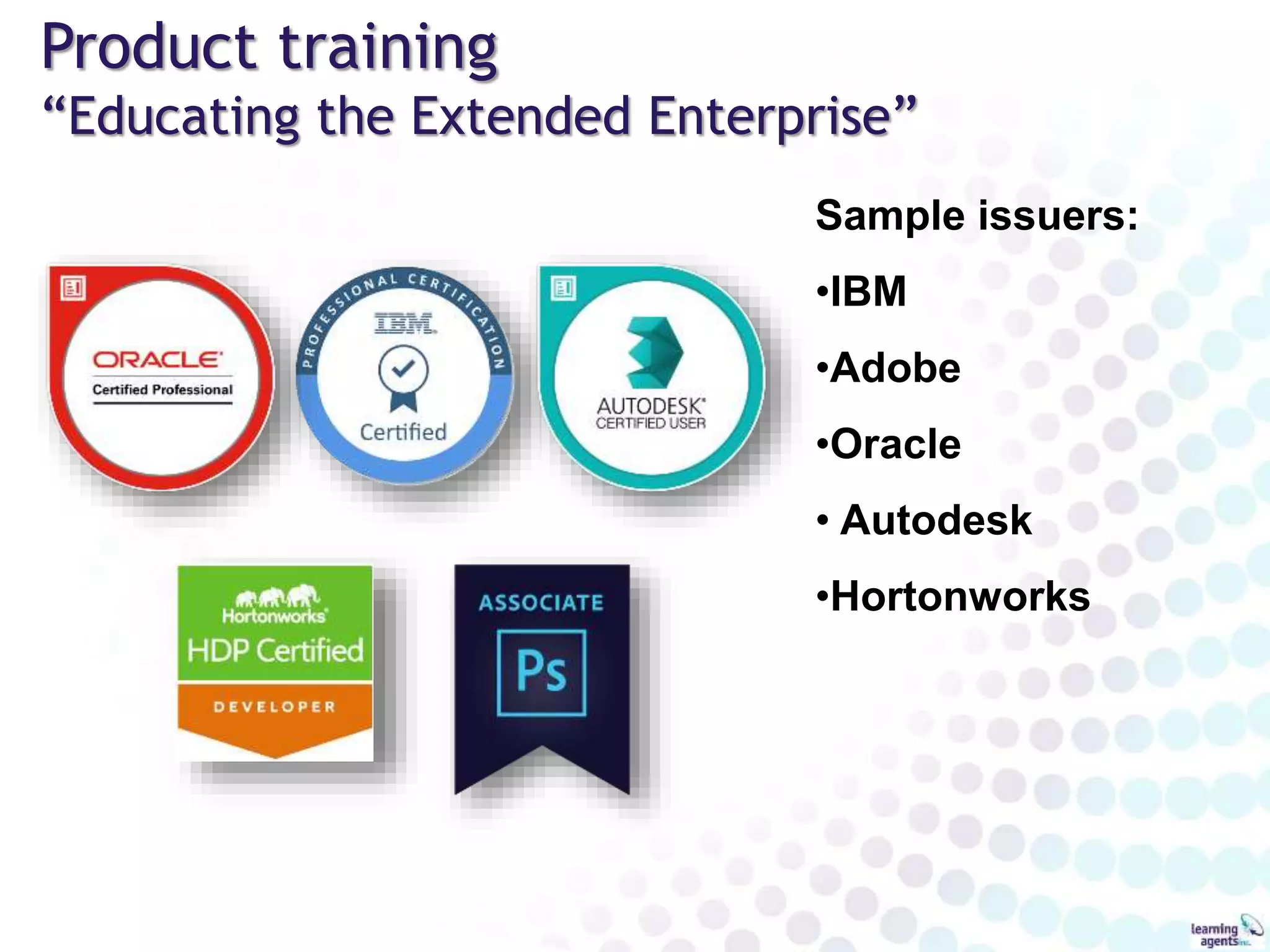 Product training
“Educating the Extended Enterprise”
Sample issuers:
•IBM
•Adobe
•Oracle
• Autodesk
•Hortonworks
 