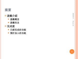摘要




                    2008/6/17
   遊戲介紹
     遊戲概念




                    Team 23
     遊戲玩法
   完成度
     已經完成的功能
     預計加入的功能




                2
 