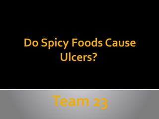 Do Spicy Foods Cause
Ulcers?

Team 23

 