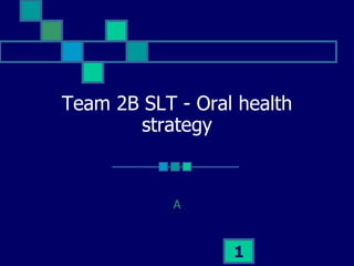 Team 2B SLT - Oral health strategy A 