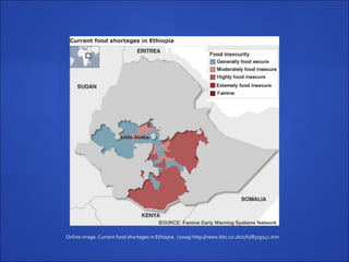 Online image. Current food shortages in Ethiopia. (2009) http://news.bbc.co.uk/2/hi/8319741.stm
 