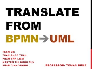 TRANSLATE
FROM
BPMNUML
TEAM 02:

TRAN QUOC TUAN
PHAM TAN LIEM
NGUYEN THI NGOC PHU
PHAN DINH VUONG

PROFESSOR: TOMAS BENZ

 