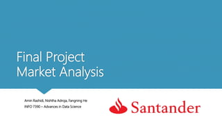 Final Project
Market Analysis
Amin Rashidi, Nishtha Adroja, Fangning He
INFO 7390 – Advances in Data Science
 