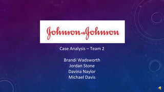 Case Analysis – Team 2
Brandi Wadsworth
Jordan Stone
Davina Naylor
Michael Davis
 