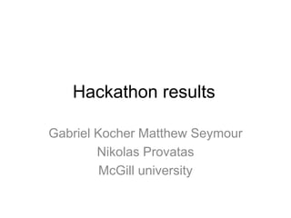 Hackathon results
Gabriel Kocher Matthew Seymour
Nikolas Provatas
McGill university
 