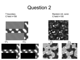Question 2
T boundary
C field t=150
Random init. cond.
C field t=150
 