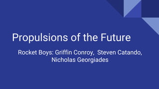Propulsions of the Future
Rocket Boys: Griffin Conroy, Steven Catando,
Nicholas Georgiades
 