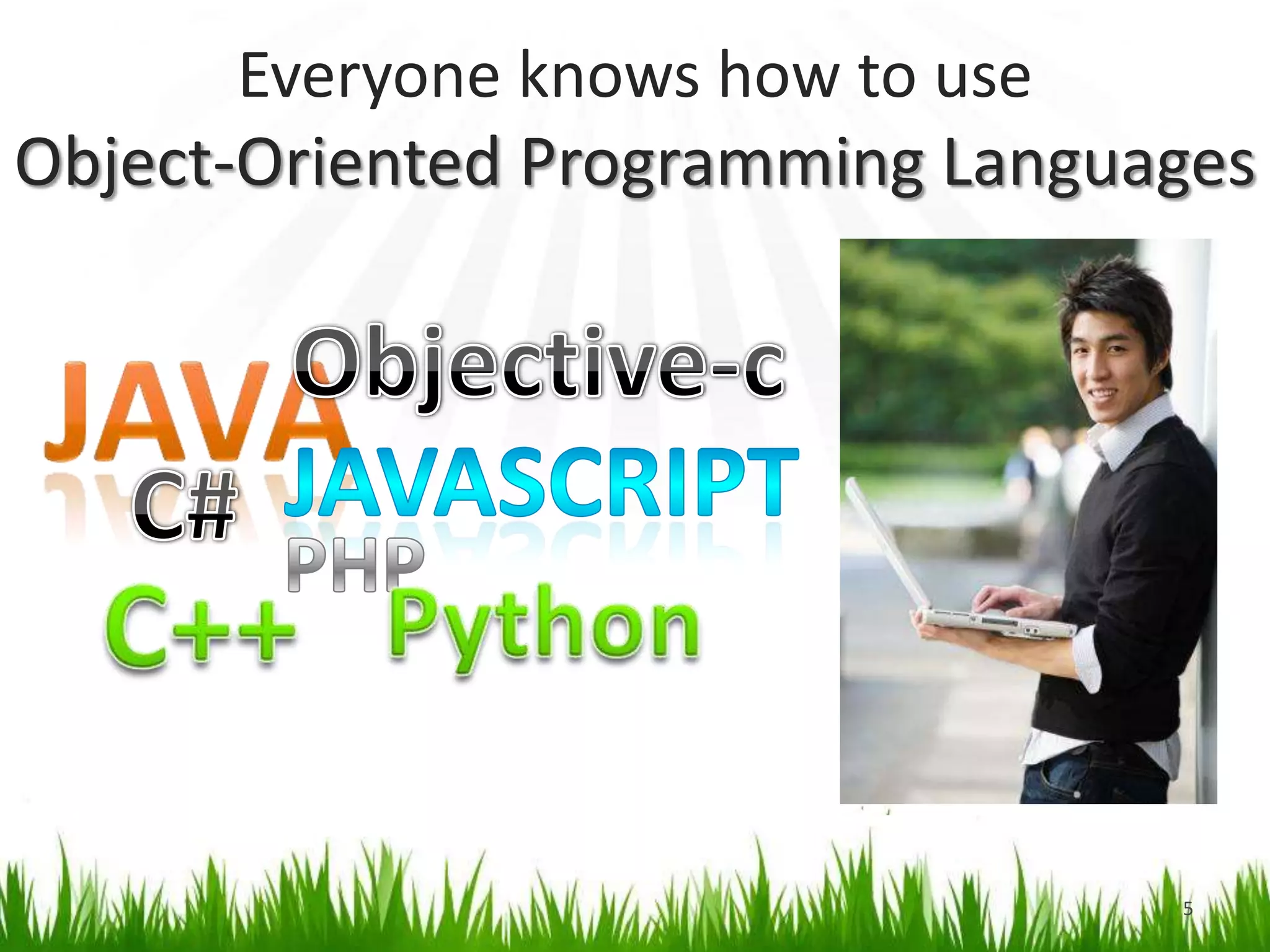 Everyone knows how to use Object-Oriented Programming Languages5Objective-cJavaJavascriptC#PHPC++Python