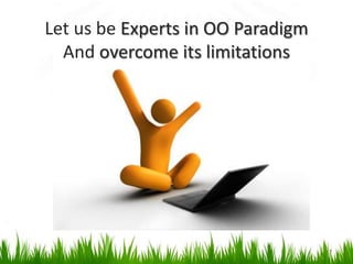 Let us be Experts in OO Paradigm And overcome its limitations7