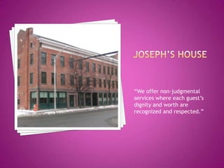 Joseph’s House“We offer non-judgmental services where each guest’s dignity and worth are recognized and respected.”