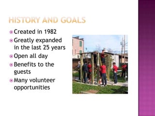 History and GoalsCreated in 1982Greatly expanded in the last 25 yearsOpen all dayBenefits to the guestsMany volunteer opportunities
