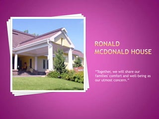 Ronald McDonald House“Together, we will share our families' comfort and well-being as our utmost concern.”