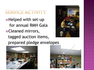 Service activity	Helped with set-up    for annual RMH GalaCleaned mirrors,   tagged auction items,  prepared pledge envelopes