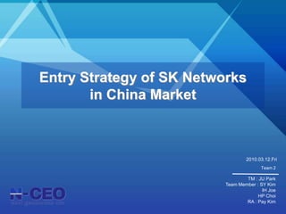 Entry Strategy of SK Networksin China Market 2010.03.12.Fri Team 2 TM: JU Park Team Member: SY Kim IH Joe HP Choi RA : Pay Kim 