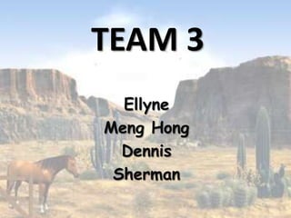 TEAM 3
  Ellyne
Meng Hong
  Dennis
 Sherman
 